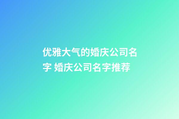 优雅大气的婚庆公司名字 婚庆公司名字推荐-第1张-公司起名-玄机派